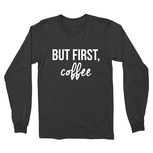 But First, Coffee // Long Sleeve - Twelve9 Printing
