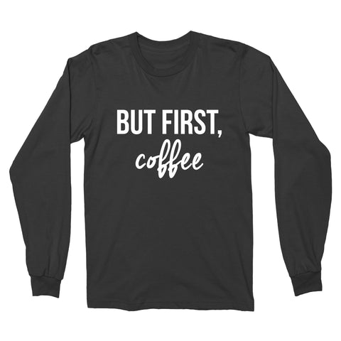 But First, Coffee // Long Sleeve - Twelve9 Printing